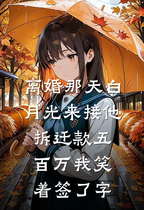 离婚那天白月光来接他，拆迁款五百万我笑着签了字