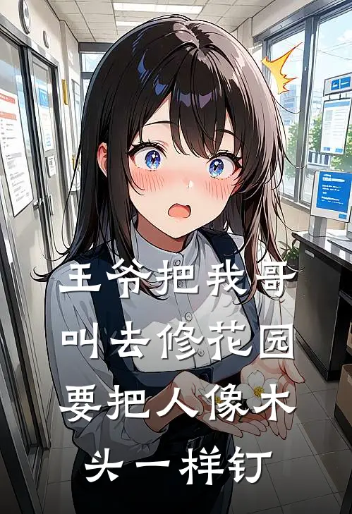 王爷把我哥叫去修花园，要把人像木头一样钉(刘福阿成)免费阅读完整版小说_完结免费小说王爷把我哥叫去修花园，要把人像木头一样钉(刘福阿成)