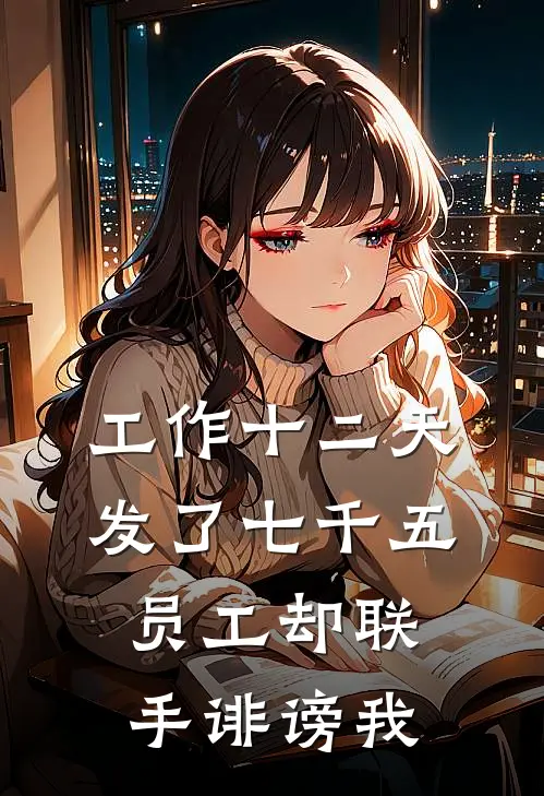 工作十二天发了七千五，员工却联手诽谤我(佚名佚名)在哪看免费小说_最新章节列表工作十二天发了七千五，员工却联手诽谤我(佚名佚名)