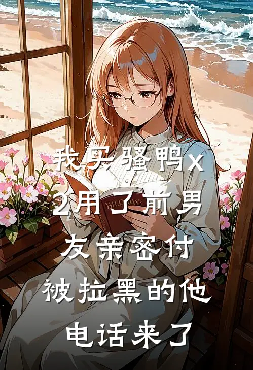 我买“骚鸭x2”用了前男友亲密付，被拉黑的他电话来了林初初陆景修免费小说完整版_最新好看小说我买“骚鸭x2”用了前男友亲密付，被拉黑的他电话来了林初初陆景修