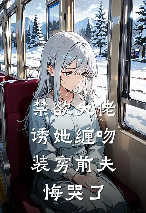 禁欲大佬诱她缠吻，装穷前夫悔哭了