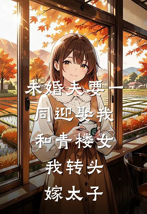 未婚夫要一同迎娶我和青楼女，我转头嫁太子