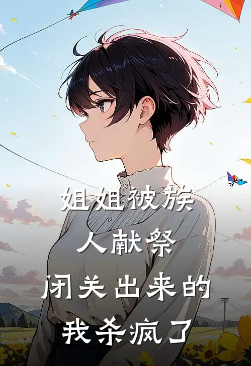 姐姐被族人献祭，闭关出来的我杀疯了