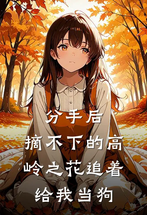 分手后，摘不下的高岭之花追着给我当狗