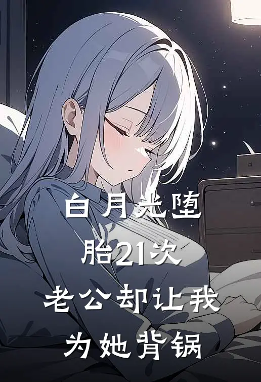 白月光堕胎21次，老公却让我为她背锅