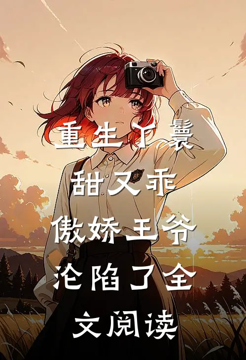 重生丫鬟甜又乖,傲娇王爷沦陷了全文阅读