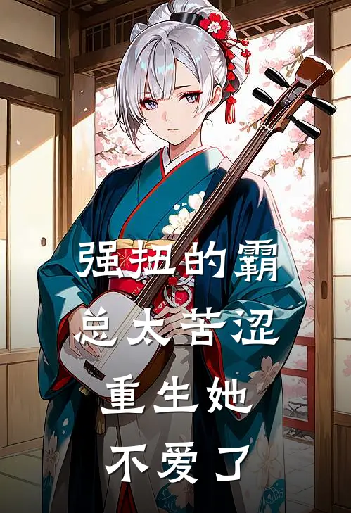 强扭的霸总太苦涩，重生她不爱了